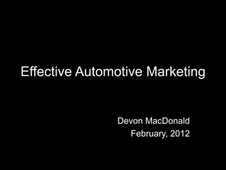 Effective Automotive Marketing


               Devon MacDonald
                 February, 2012
 