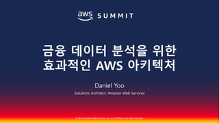 © 2018, Amazon Web Services, Inc. or Its Affiliates. All rights reserved.
Daniel Yoo
Solutions Architect, Amazon Web Services
금융 데이터 분석을 위한
효과적인 AWS 아키텍처
 