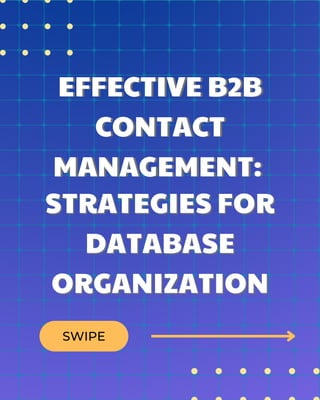 EFFECTIVE B2B
EFFECTIVE B2B
CONTACT
CONTACT
MANAGEMENT:
MANAGEMENT:
SWIPE
STRATEGIES FOR
STRATEGIES FOR
DATABASE
DATABASE
ORGANIZATION
ORGANIZATION
 
