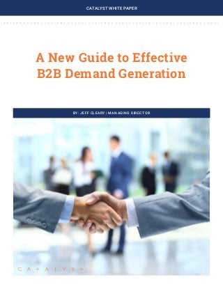 A New Guide to Effective B2B Demand Generation Page 1CATALYST WHITE PAPER
A New Guide to Effective
B2B Demand Generation
BY: JEFF CLEARY | MANAGING DIRECTOR
 