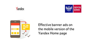 Часть
Effective banner ads on
the mobile version of the
Yandex Home page
 