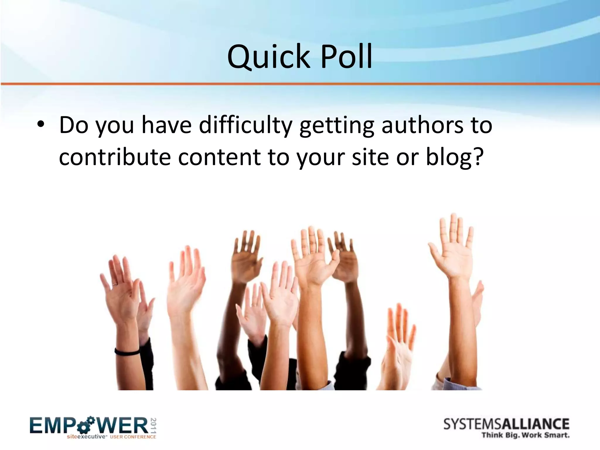 Quick Poll
• Do you have difficulty getting authors to
  contribute content to your site or blog?
 