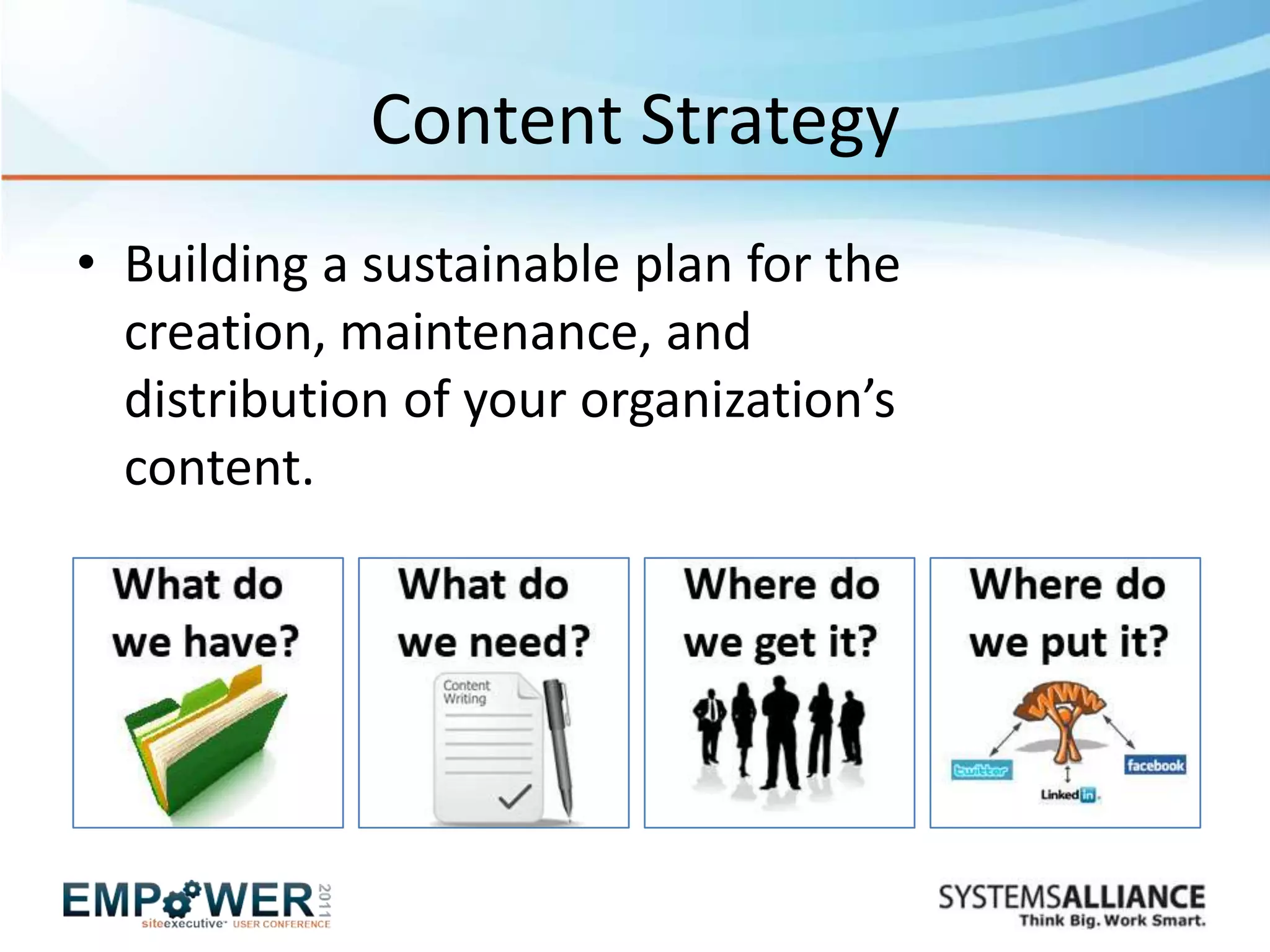 Content Strategy
• Building a sustainable plan for the
  creation, maintenance, and
  distribution of your organization’s
  content.
 