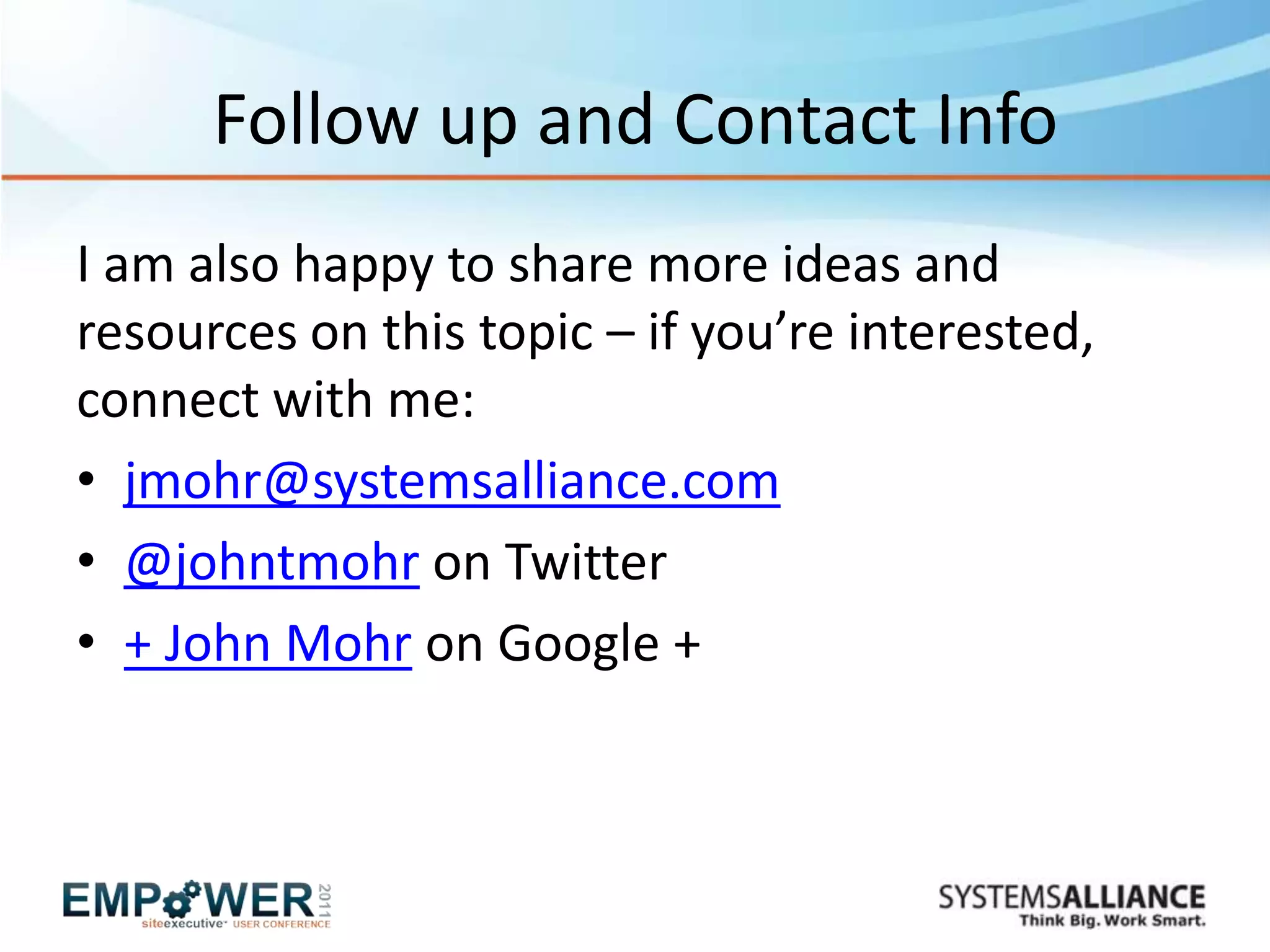 Follow up and Contact Info
I am also happy to share more ideas and
resources on this topic – if you’re interested,
connect with me:
• jmohr@systemsalliance.com
• @johntmohr on Twitter
• + John Mohr on Google +
 