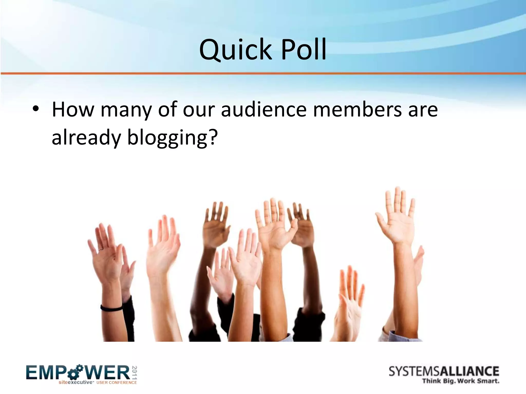 Quick Poll
• How many of our audience members are
  already blogging?
 