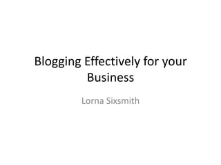 Blogging Effectively for your
         Business
        Lorna Sixsmith
 