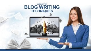 EFFECTIVE
BLOG WRITING
TECHNIQUES
 