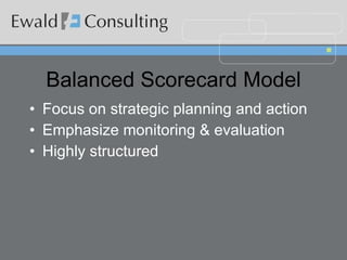 Balanced Scorecard Model Focus on strategic planning and action Emphasize monitoring & evaluation Highly structured  