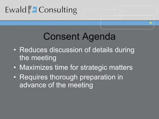 Consent Agenda Reduces discussion of details during the meeting Maximizes time for strategic matters Requires thorough preparation in advance of the meeting 