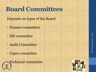 Board Committees
Depends on types of the Board
• Finance committee
• HR committee
• Audit Committee
• Capex committee
• Technical committee
Prof.WaswaBalunywa,PhD
 
