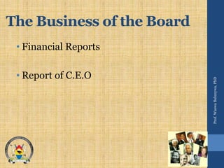 The Business of the Board
• Financial Reports
• Report of C.E.O
Prof.WaswaBalunywa,PhD
 