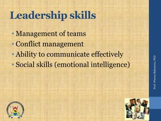 Leadership skills
• Management of teams
• Conflict management
• Ability to communicate effectively
• Social skills (emotional intelligence)
Prof.WaswaBalunywa,PhD
 