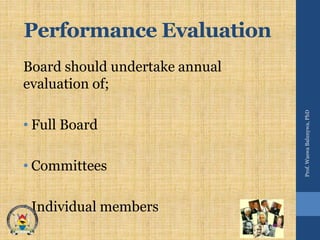 Performance Evaluation
Board should undertake annual
evaluation of;
• Full Board
• Committees
• Individual members
Prof.WaswaBalunywa,PhD
 