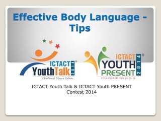 Effective Body Language -
Tips
ICTACT Youth Talk & ICTACT Youth PRESENT
Contest 2014
 