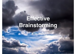 Effective
Brainstorming
In Six Steps
Image courtesy of supertrooper@FreeDigitalPhotos.net
 