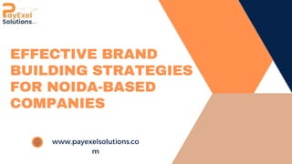 EFFECTIVE BRAND
BUILDING STRATEGIES
FOR NOIDA-BASED
COMPANIES
www.payexelsolutions.co
m
 