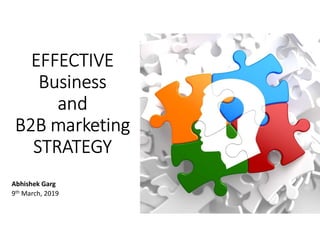 EFFECTIVE
Business
and
B2B marketing
STRATEGY
Abhishek Garg
9th March, 2019
 