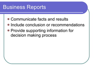 Business Reports Communicate facts and results Include conclusion or recommendations Provide supporting information for decision making process 