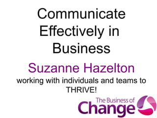 Suzanne Hazelton
working with individuals and teams to
THRIVE!
Communicate
Effectively in
Business
 
