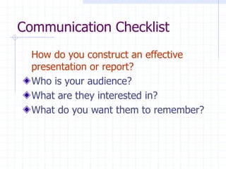 Communication Checklist
How do you construct an effective
presentation or report?
Who is your audience?
What are they interested in?
What do you want them to remember?
 