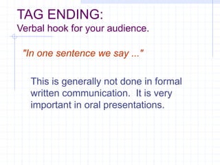 TAG ENDING:
Verbal hook for your audience.
"In one sentence we say ..."
This is generally not done in formal
written communication. It is very
important in oral presentations.
 