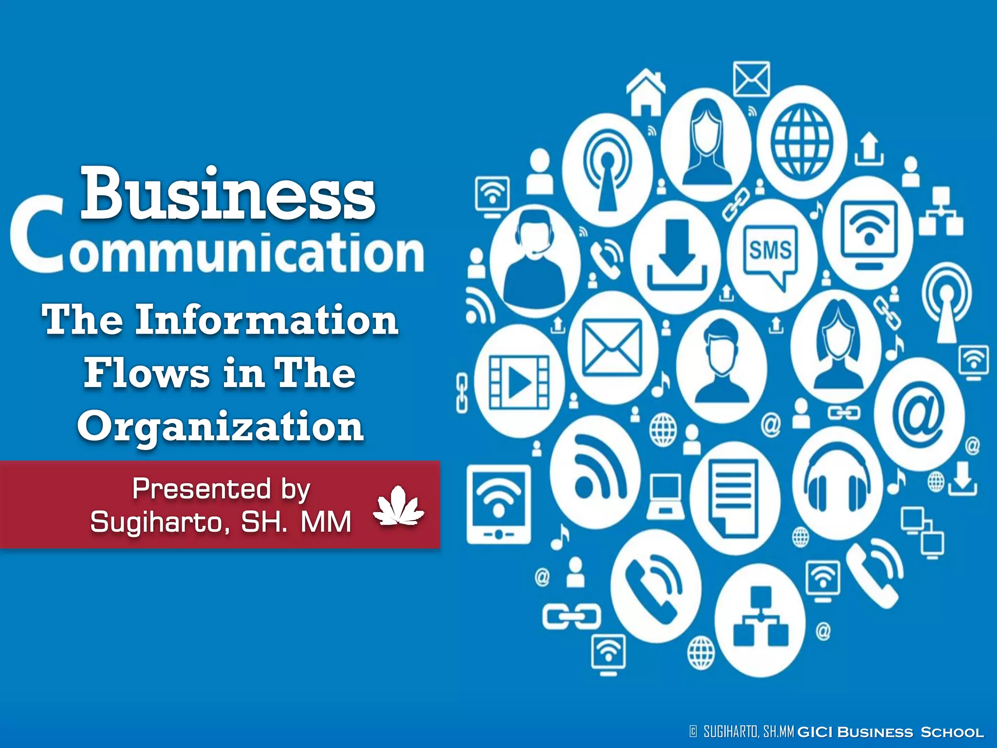 The Information
Flows in The
Organization
Presented by
Sugiharto, SH. MM

© SUGIHARTO, SH.MM GICI Business School

 