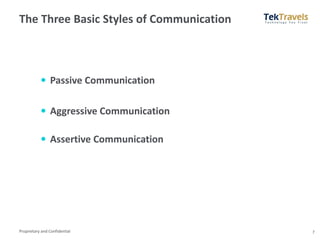 Proprietary and Confidential
The Three Basic Styles of Communication
7
 Passive Communication
 Aggressive Communication
 Assertive Communication
 