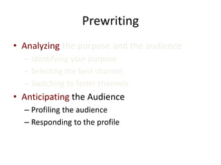 Prewriting
• Analyzing the purpose and the audience
– Identifying your purpose
– Selecting the best channel
– Switching to faster channels
• Anticipating the Audience
– Profiling the audience
– Responding to the profile
 