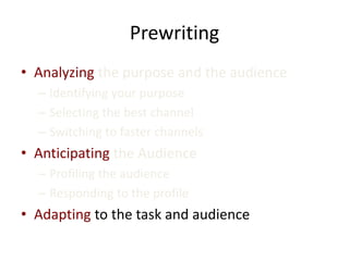 Prewriting
• Analyzing the purpose and the audience
– Identifying your purpose
– Selecting the best channel
– Switching to faster channels
• Anticipating the Audience
– Profiling the audience
– Responding to the profile
• Adapting to the task and audience
 
