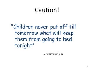 Caution!
“Children never put off till
tomorrow what will keep
them from going to bed
tonight”
ADVERTISING AGE
29
 