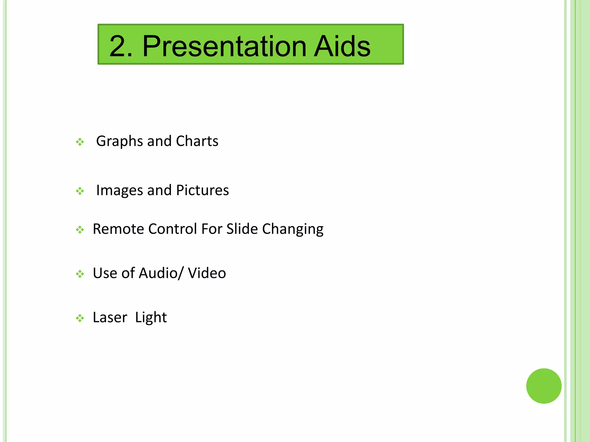 2. Presentation Aids


   Graphs and Charts

   Images and Pictures

   Remote Control For Slide Changing

   Use of Audio/ Video

   Laser Light
 