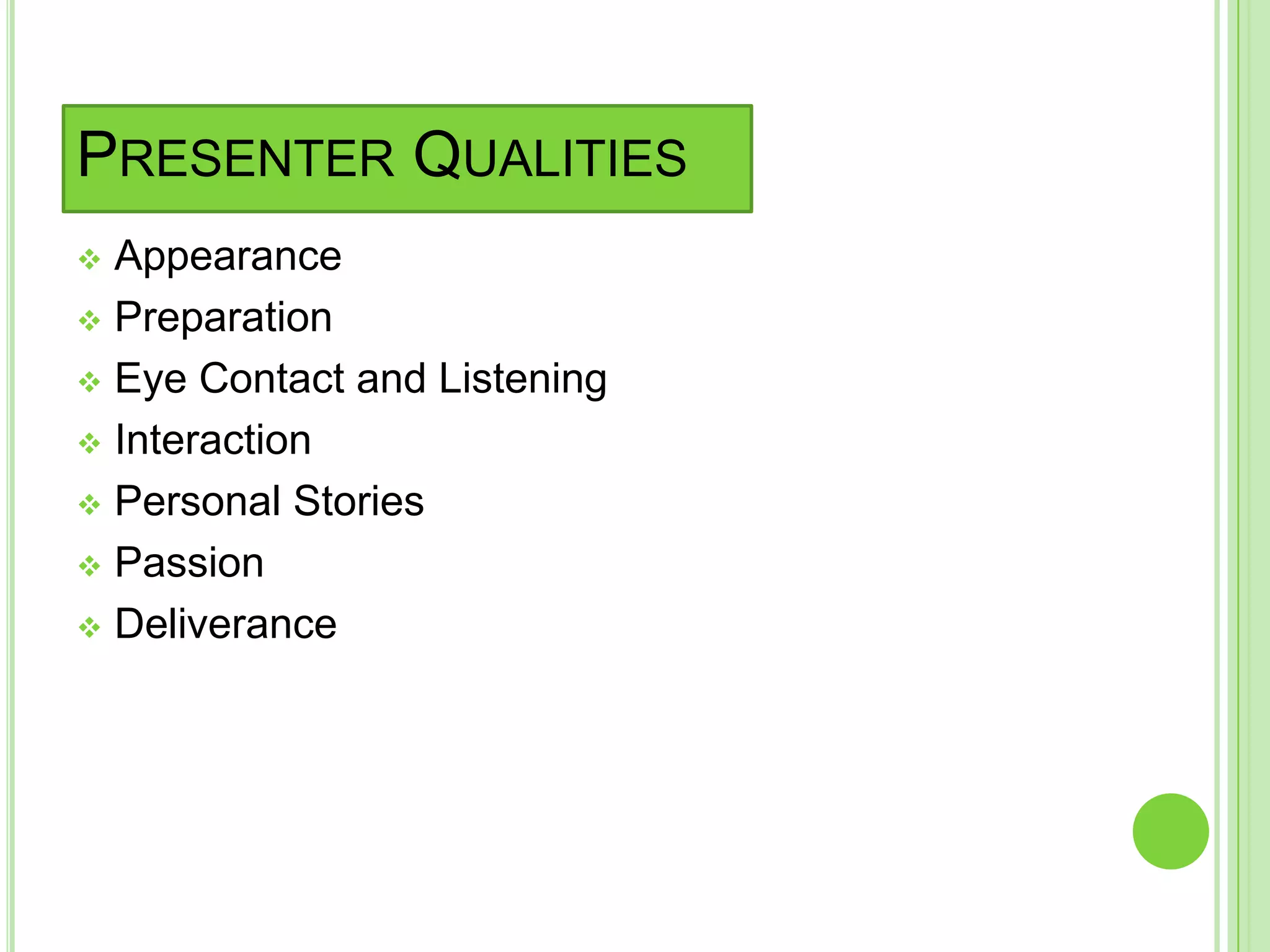PRESENTER QUALITIES
 Appearance
 Preparation

 Eye Contact and Listening

 Interaction

 Personal Stories

 Passion

 Deliverance
 