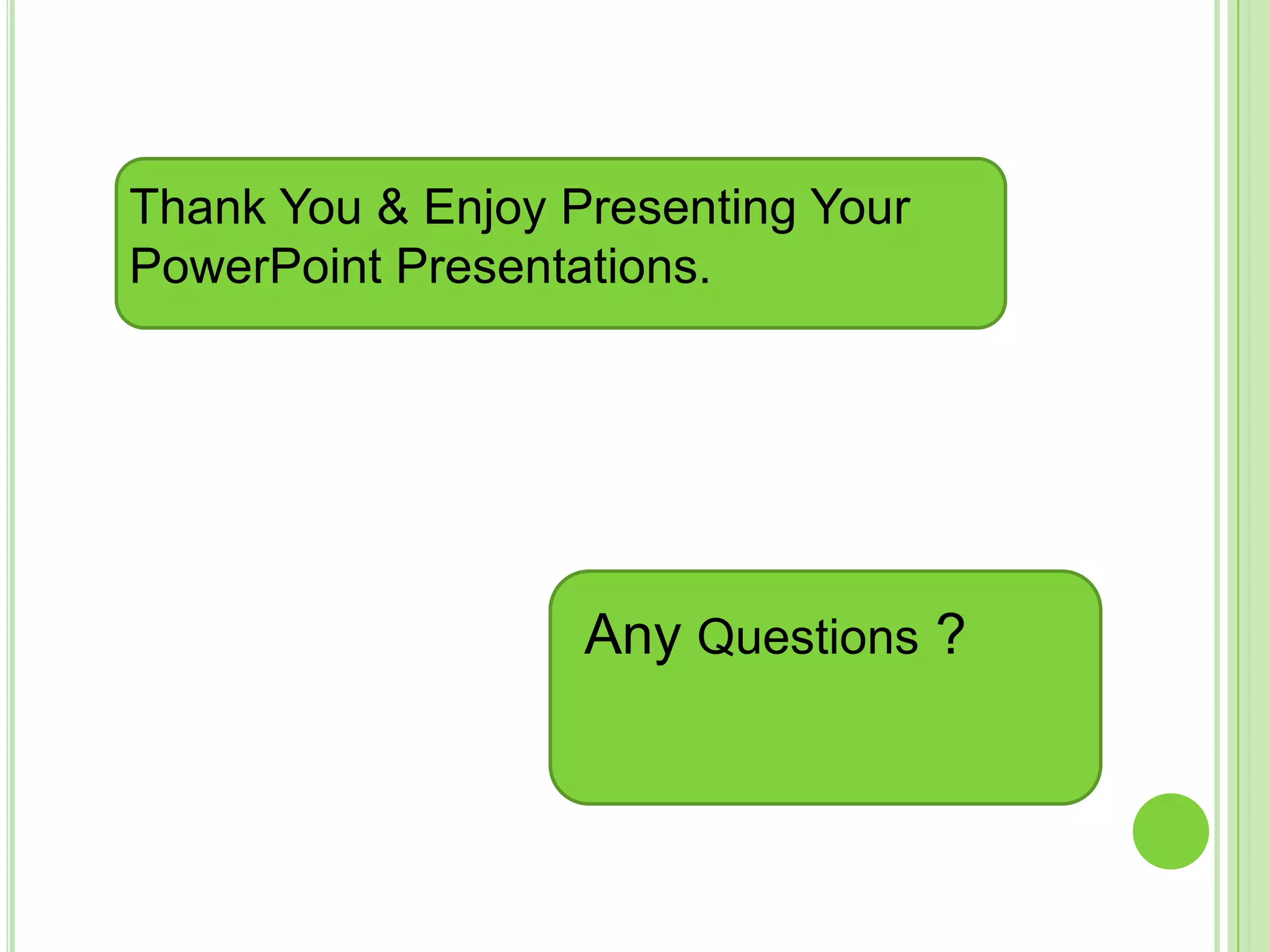 Thank You & Enjoy Presenting Your
PowerPoint Presentations.




                   Any Questions ?
 