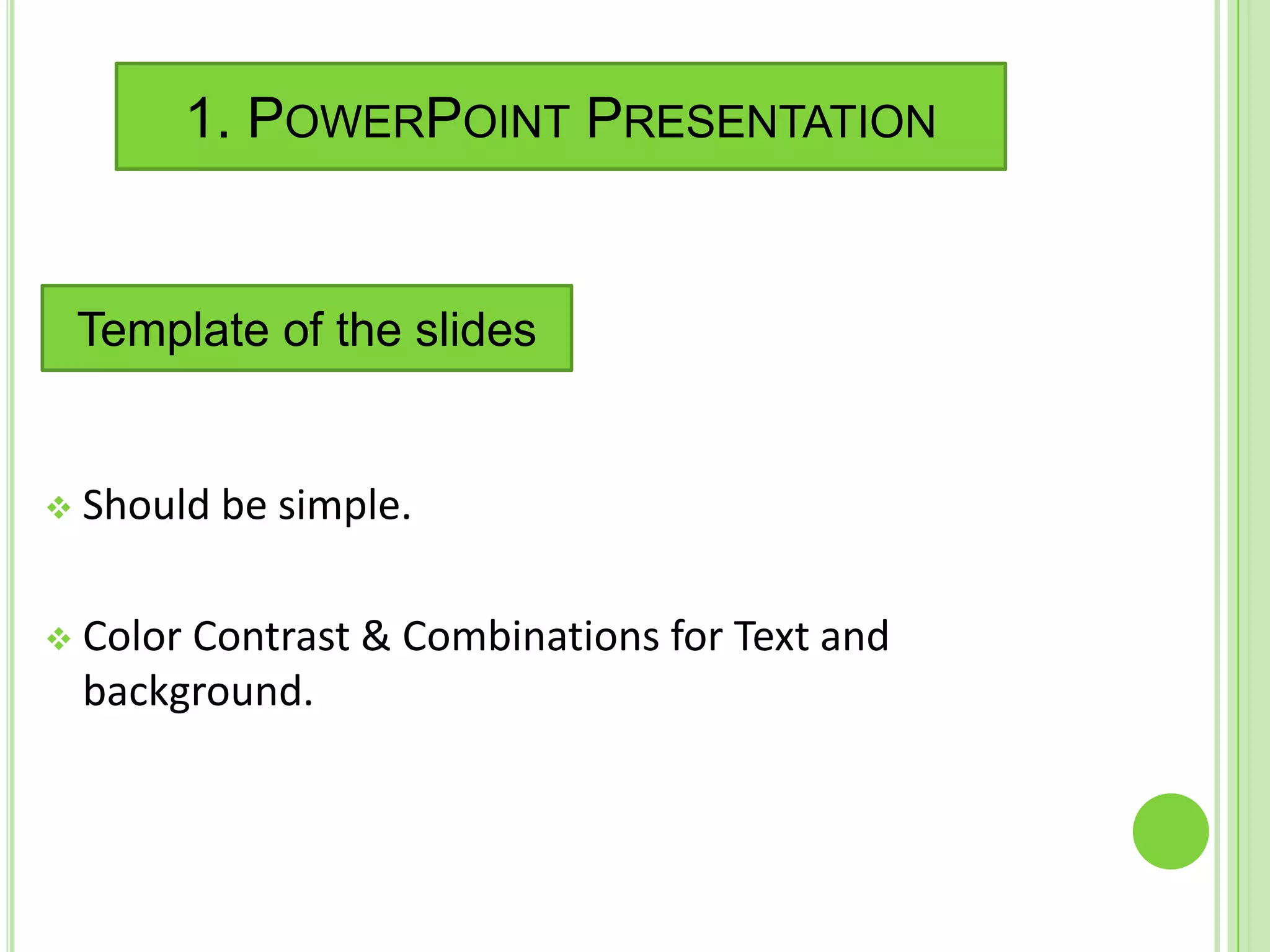 1. POWERPOINT PRESENTATION


 Template of the slides


 Should   be simple.

 Color
      Contrast & Combinations for Text and
 background.
 