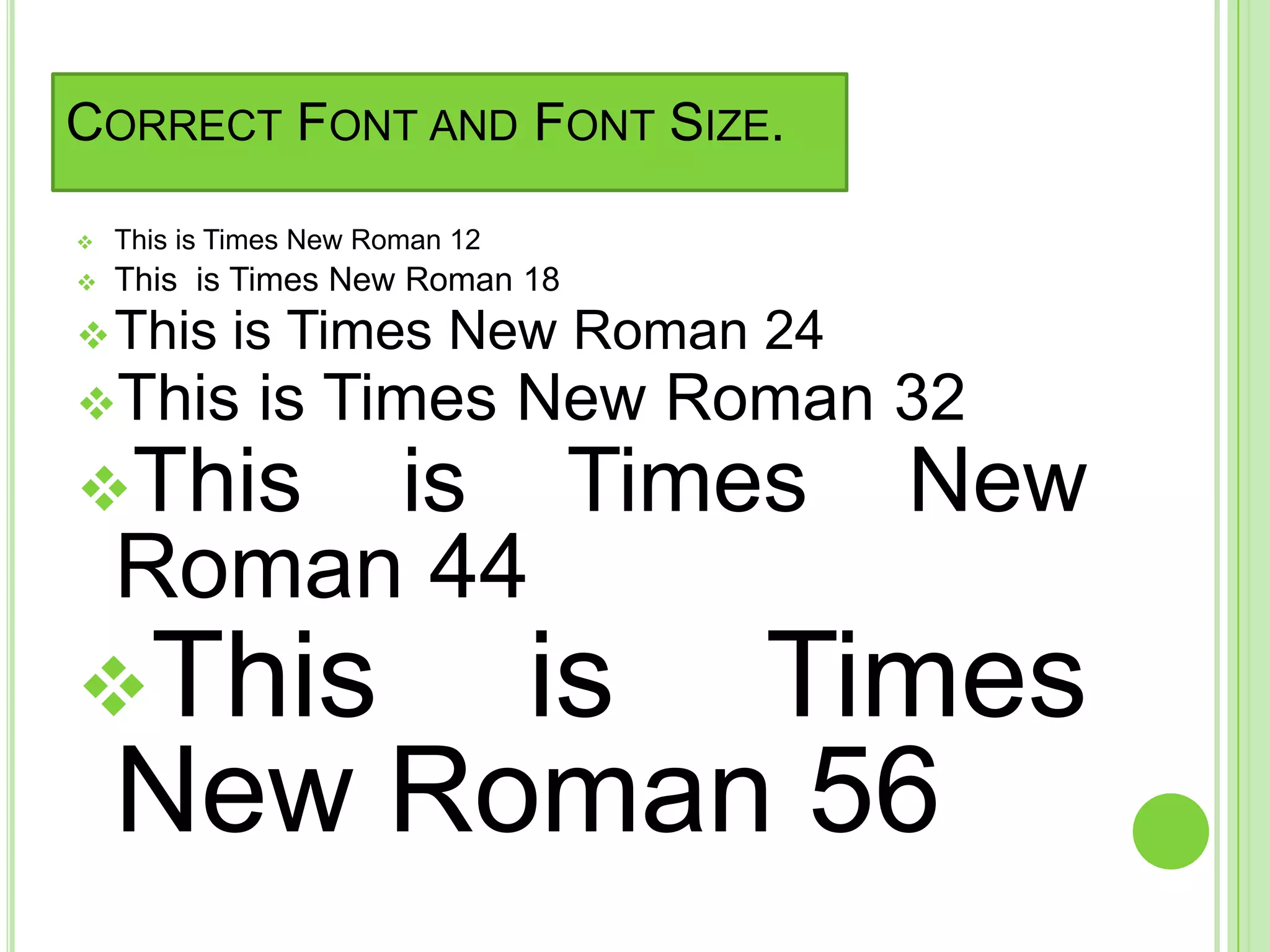 CORRECT FONT AND FONT SIZE.

   This is Times New Roman 12
   This is Times New Roman 18
 This      is Times New Roman 24
This         is Times New Roman 32
This    is Times                   New
    Roman 44
This     is Times
    New Roman 56
 