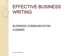 EFFECTIVE BUSINESS
WRITING

BUSINESS COMMUNICATION
KJSIMSR




Locker and Kaczmarek
 