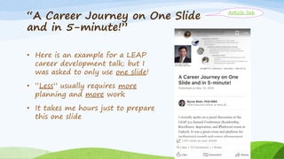 “A Career Journey on One Slide
and in 5-minute!”
• Here is an example for a LEAP
career development talk; but I
was asked to only use one slide!
• “Less” usually requires more
planning and more work
• It takes me hours just to prepare
this one slide
Article link
 