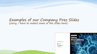 Examples of our Company Prez Slides
(sorry, I have to redact some of the slides here)
 