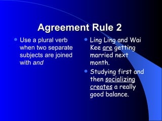 Agreement Rule 1 If you use a singular subject use singular verb If you use plural subject use a plural verb This  computer is  the latest on the market These computers are the latest on the market The book on rules of good manners has become a best seller Good manners are a common courtesy and create a good impression 