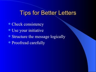 Tips for Better Letters Choose simple words Use short sentences Avoid wordiness Use appropriate tone Be precise Ensure accuracy 