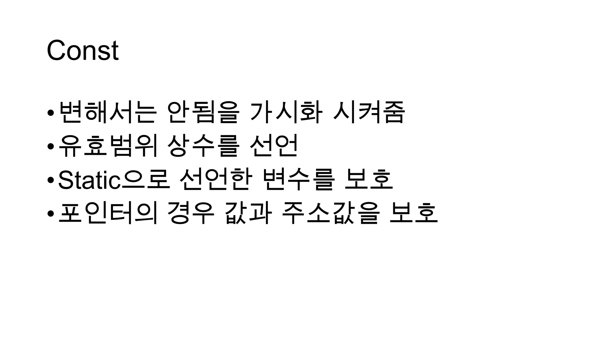 Const
•변해서는 안됨을 가시화 시켜줌
•유효범위 상수를 선언
•Static으로 선언한 변수를 보호
•포인터의 경우 값과 주소값을 보호
 