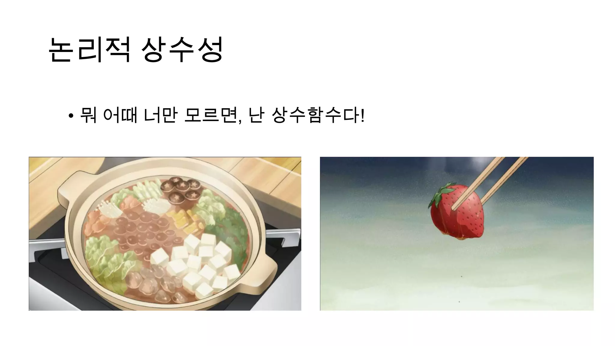 논리적 상수성
• 뭐 어때 너만 모르면, 난 상수함수다!
 