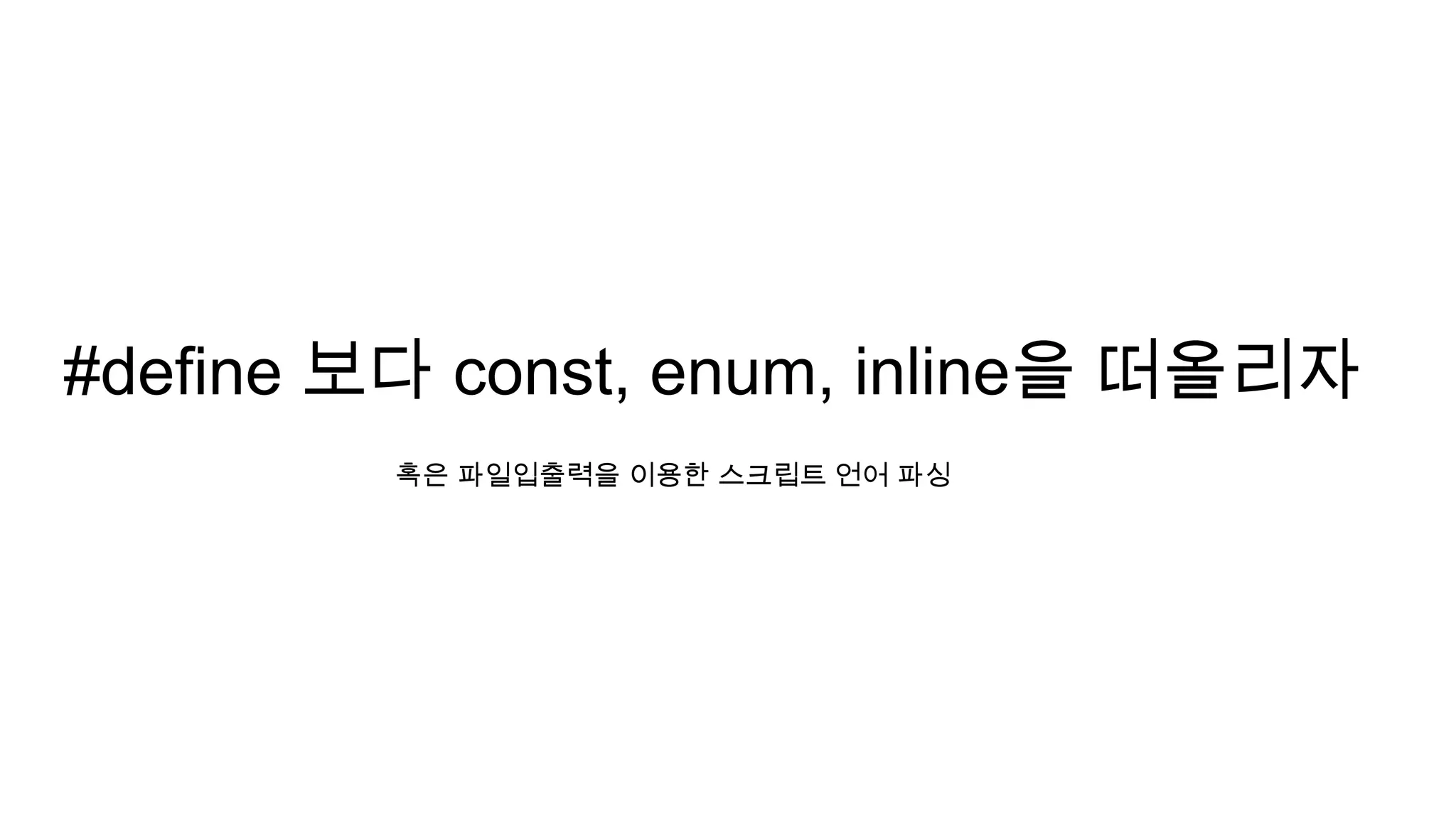 #define 보다 const, enum, inline을 떠올리자
혹은 파일입출력을 이용한 스크립트 언어 파싱
 