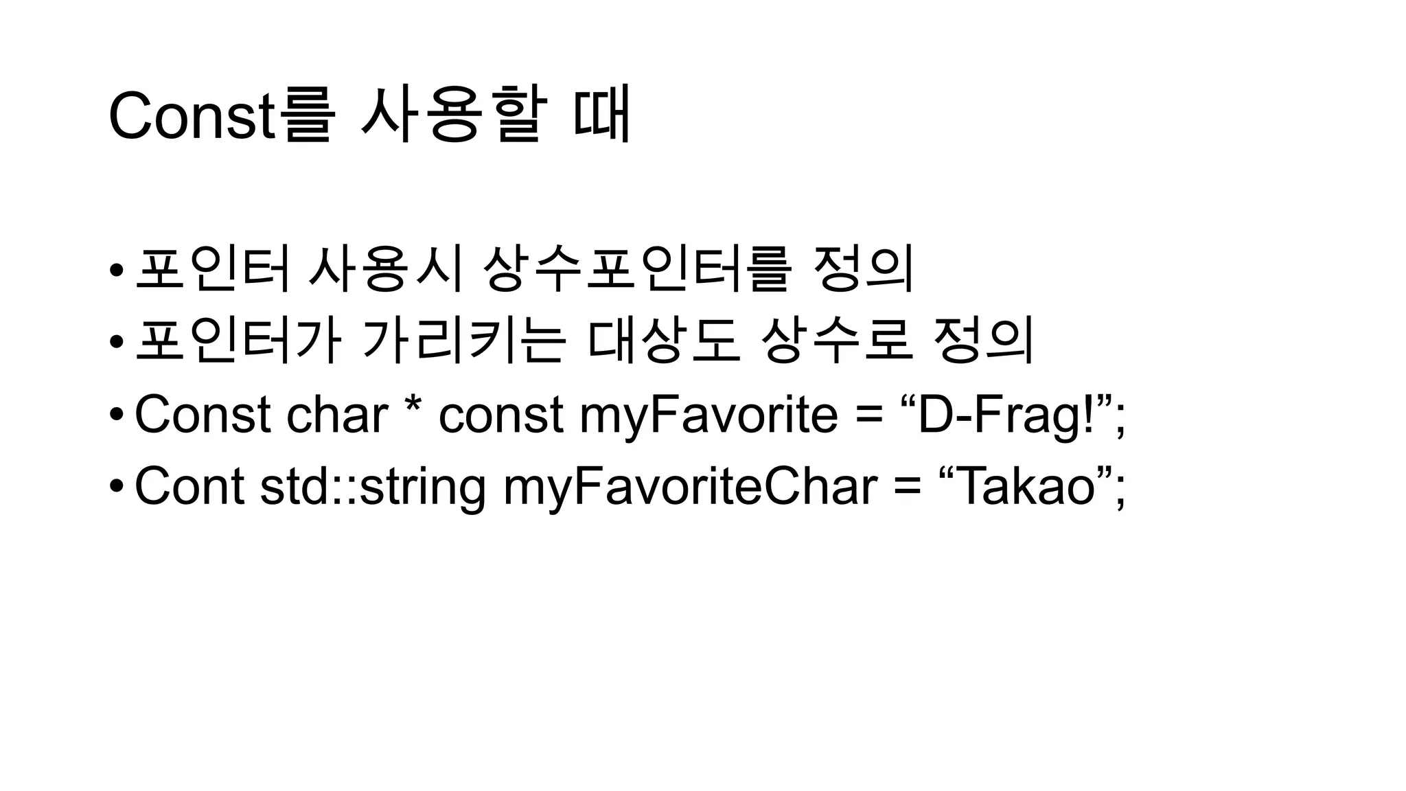 Const를 사용할 때
•포인터 사용시 상수포인터를 정의
•포인터가 가리키는 대상도 상수로 정의
•Const char * const myFavorite = “D-Frag!”;
•Cont std::string myFavoriteChar = “Takao”;
 