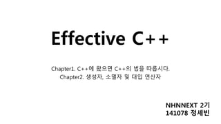 Effective C++
Chapter1. C++에 왔으면 C++의 법을 따릅시다.
Chapter2. 생성자, 소멸자 및 대입 연산자
NHNNEXT 2기
141078 정세빈
 