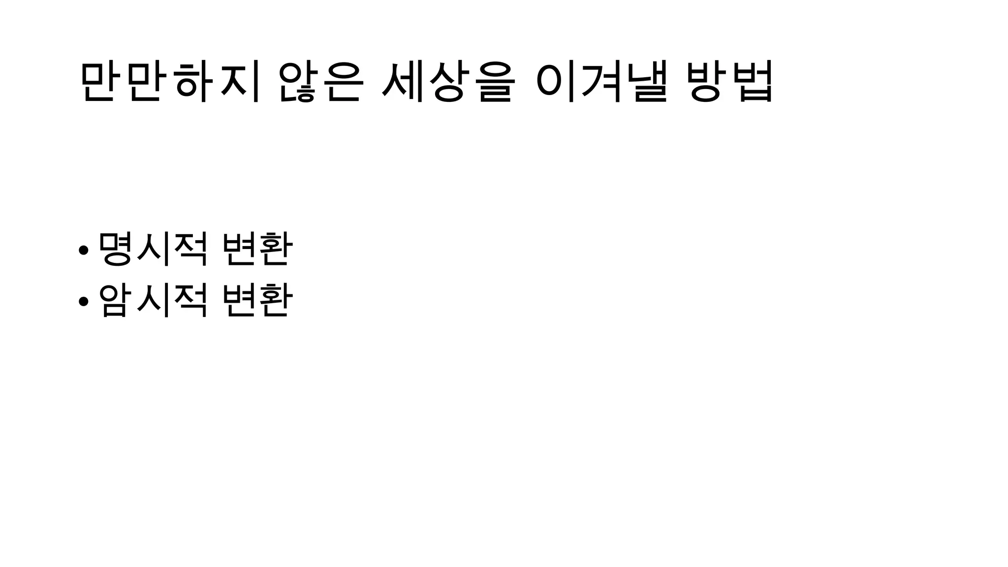 만만하지 않은 세상을 이겨낼 방법
•명시적 변환
•암시적 변환
 