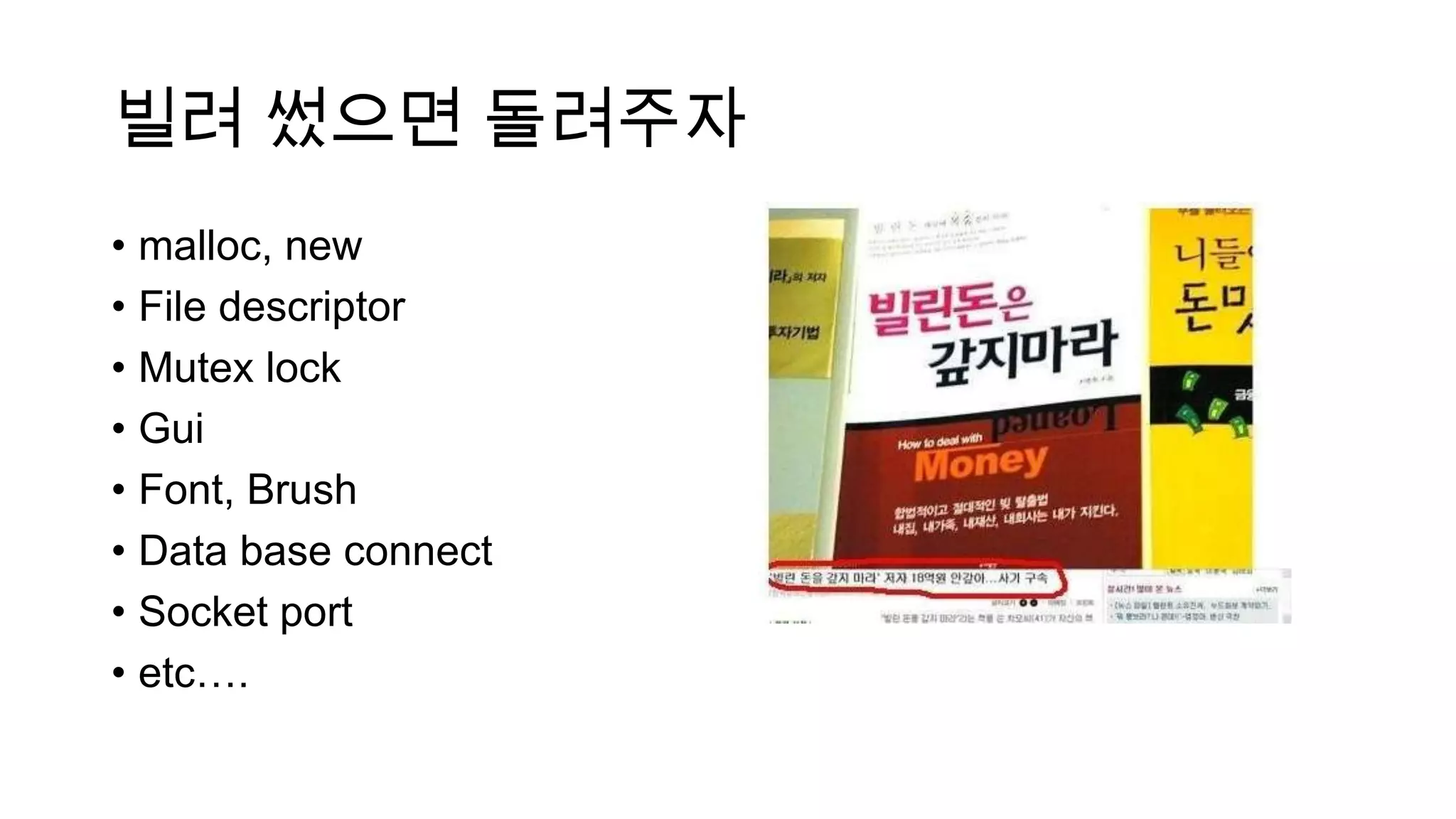 빌려 썼으면 돌려주자
• malloc, new
• File descriptor
• Mutex lock
• Gui
• Font, Brush
• Data base connect
• Socket port
• etc….
 