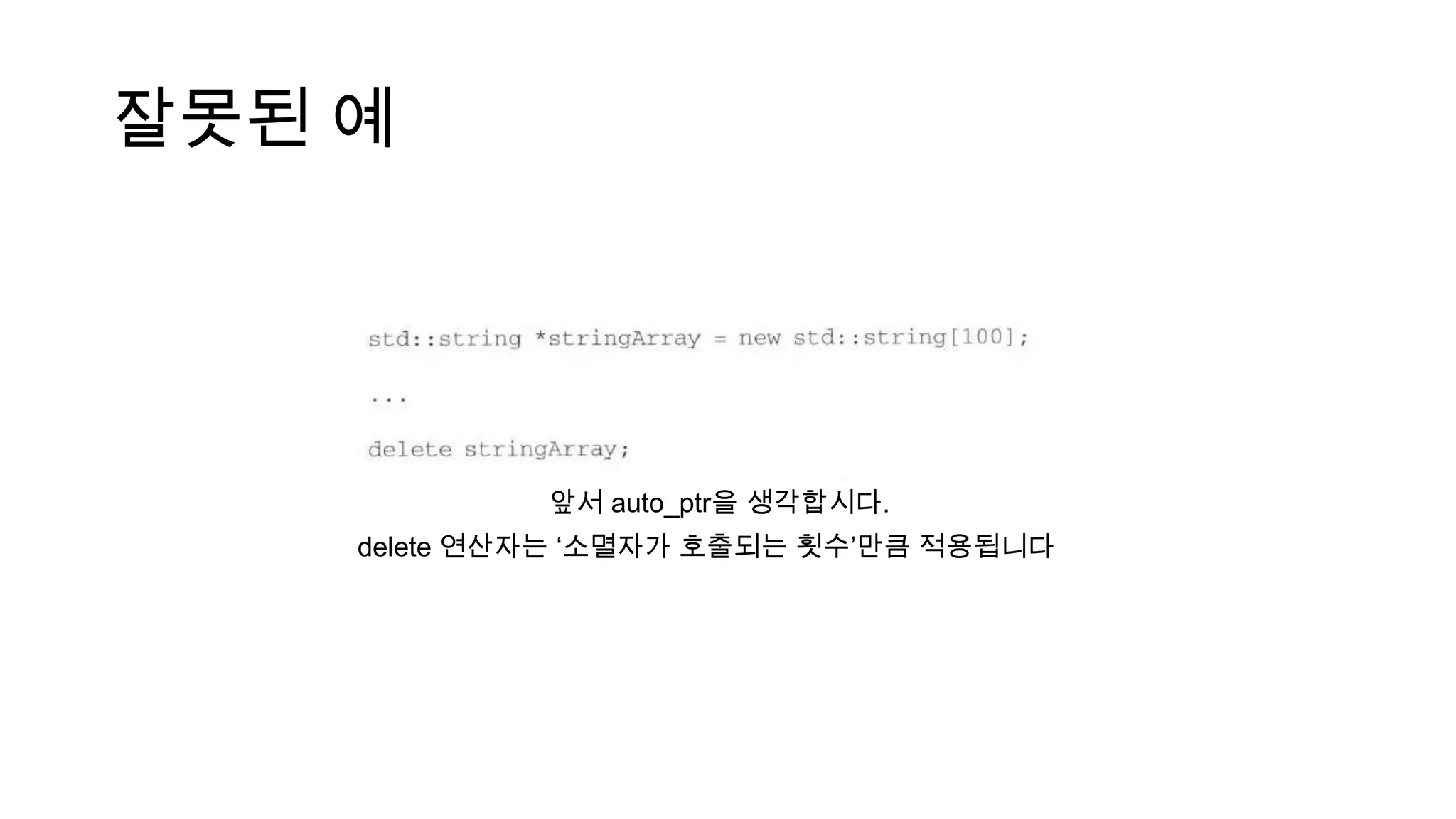 잘못된 예
앞서 auto_ptr을 생각합시다.
delete 연산자는 ‘소멸자가 호출되는 횟수’만큼 적용됩니다
 
