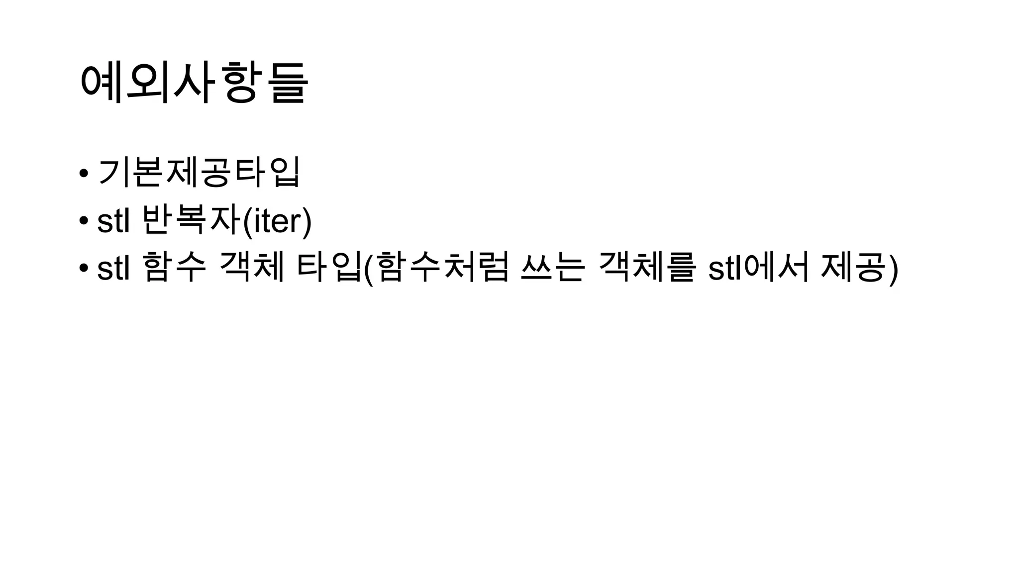 예외사항들
• 기본제공타입
• stl 반복자(iter)
• stl 함수 객체 타입(함수처럼 쓰는 객체를 stl에서 제공)
 