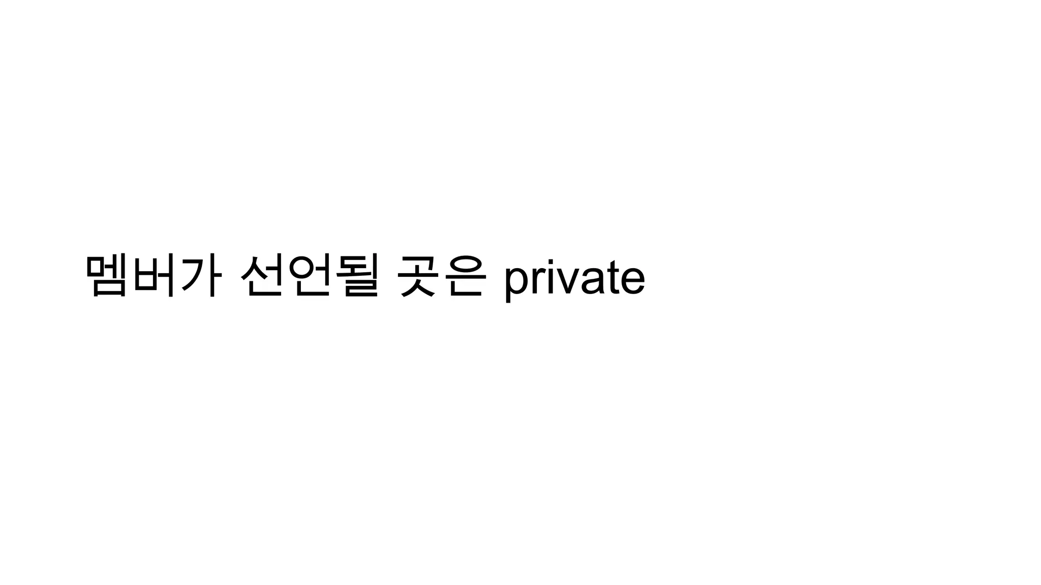 멤버가 선언될 곳은 private
 